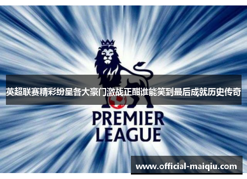 英超联赛精彩纷呈各大豪门激战正酣谁能笑到最后成就历史传奇