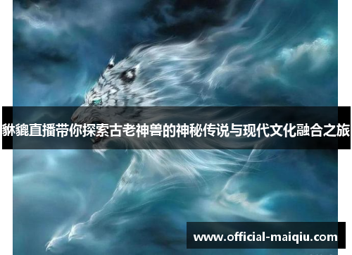 貅貔直播带你探索古老神兽的神秘传说与现代文化融合之旅